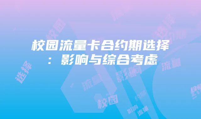 校园流量卡合约期选择：影响与综合考虑