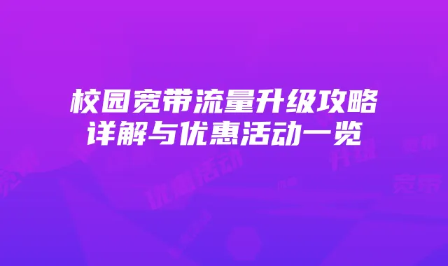校园宽带流量升级攻略详解与优惠活动一览
