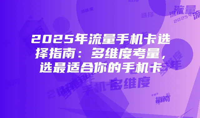2025年流量手机卡选择指南:多维度考量,选最适合你的手机卡