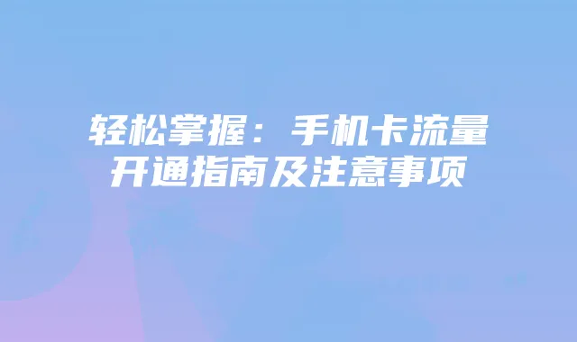 轻松掌握：手机卡流量开通指南及注意事项