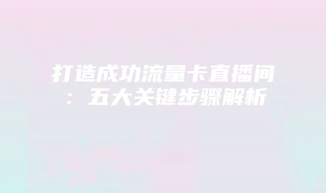 打造成功流量卡直播间:五大关键步骤解析