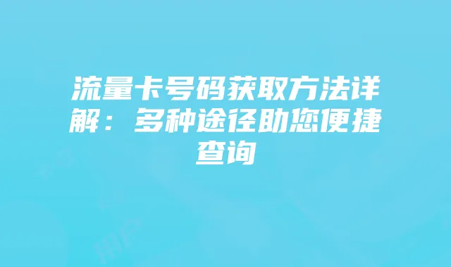 流量卡号码获取方法详解:多种途径助您便捷查询