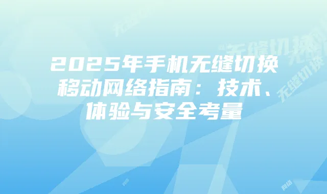 2025年手机无缝切换移动网络指南：技术、体验与安全考量