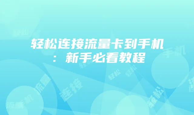 轻松连接流量卡到手机:新手必看教程