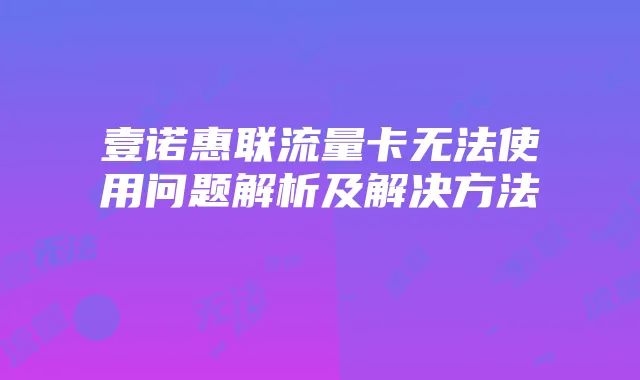 壹诺惠联流量卡无法使用问题解析及解决方法
