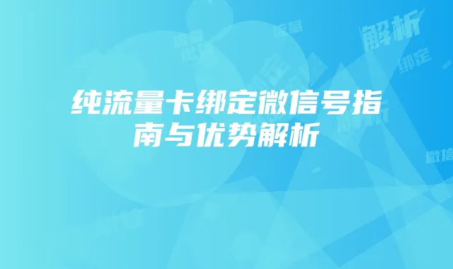纯流量卡绑定微信号指南与优势解析