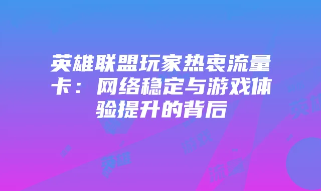 英雄联盟玩家热衷流量卡：网络稳定与游戏体验提升的背后