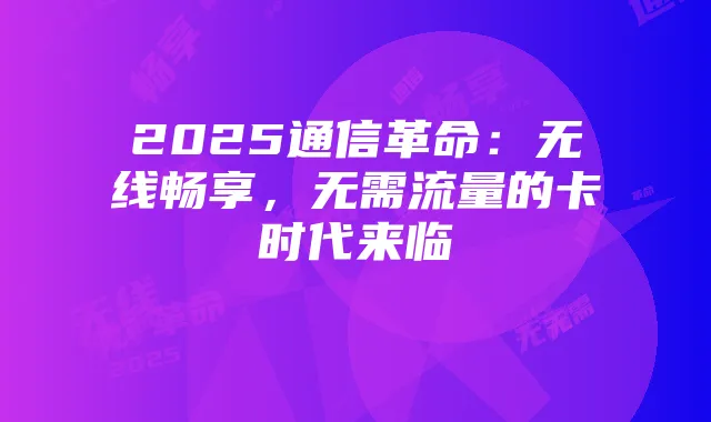 2025通信革命:无线畅享,无需流量的卡时代来临