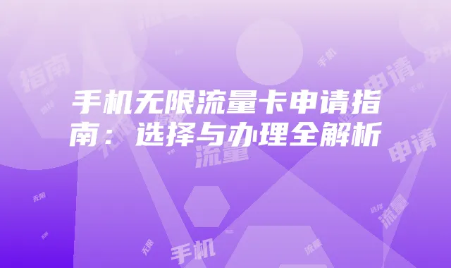 手机无限流量卡申请指南：选择与办理全解析