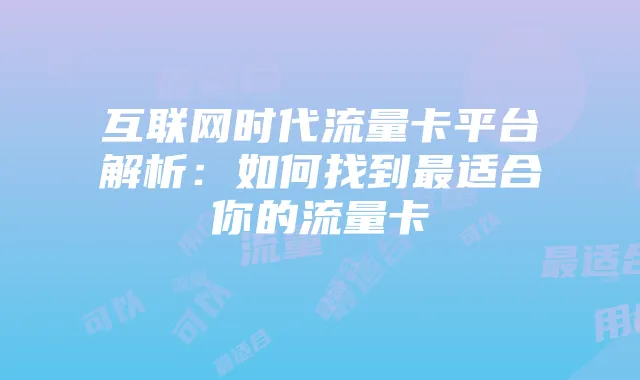 互联网时代流量卡平台解析:如何找到最适合你的流量卡