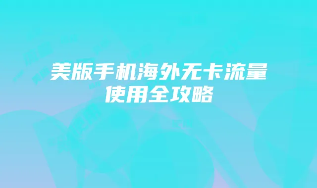 美版手机海外无卡流量使用全攻略