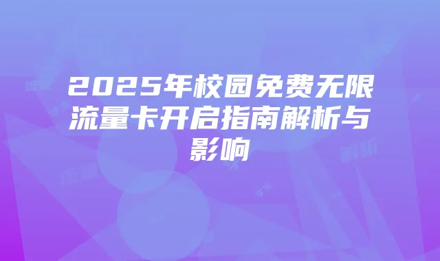 2025年校园免费无限流量卡开启指南解析与影响