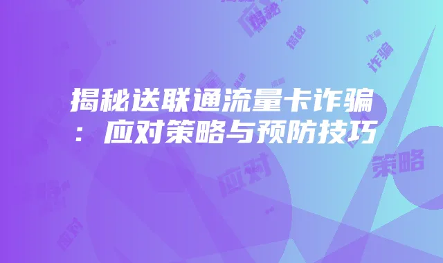 揭秘送联通流量卡诈骗:应对策略与预防技巧