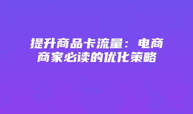 提升商品卡流量：电商商家必读的优化策略