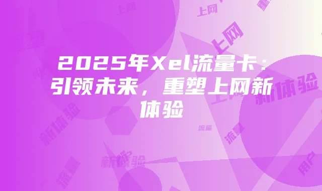 2025年Xel流量卡:引领未来,重塑上网新体验