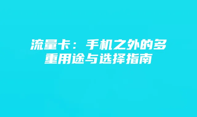 流量卡:手机之外的多重用途与选择指南