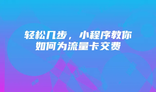 轻松几步,小程序教你如何为流量卡交费