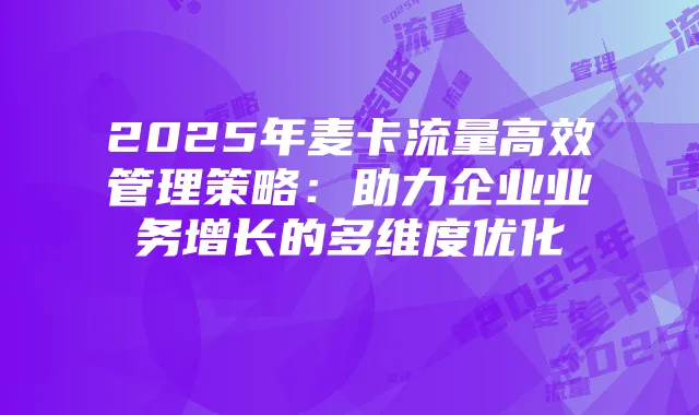 2025年麦卡流量高效管理策略:助力企业业务增长的多维度优化
