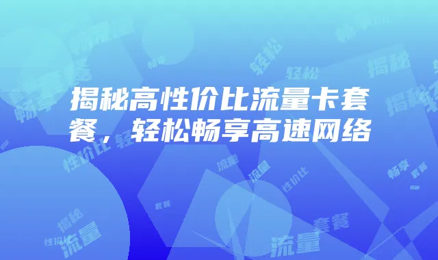 揭秘高性价比流量卡套餐，轻松畅享高速网络