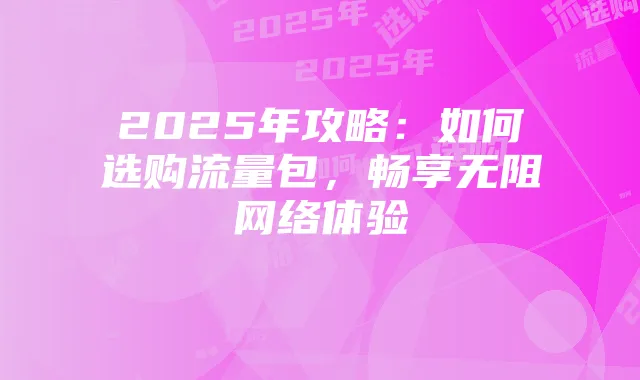 2025年攻略:如何选购流量包,畅享无阻网络体验