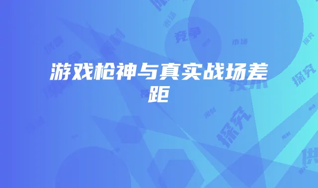 游戏枪神与真实战场差距