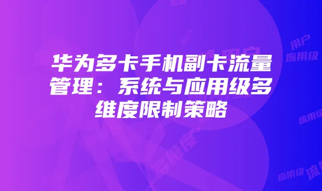 华为多卡手机副卡流量管理:系统与应用级多维度限制策略