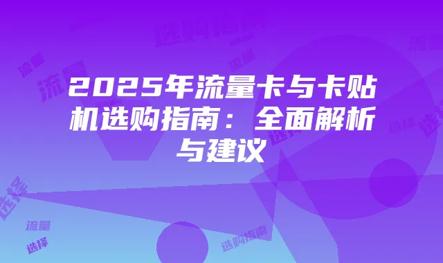 2025年流量卡与卡贴机选购指南:全面解析与建议