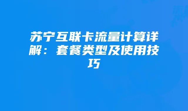 苏宁互联卡流量计算详解:套餐类型及使用技巧