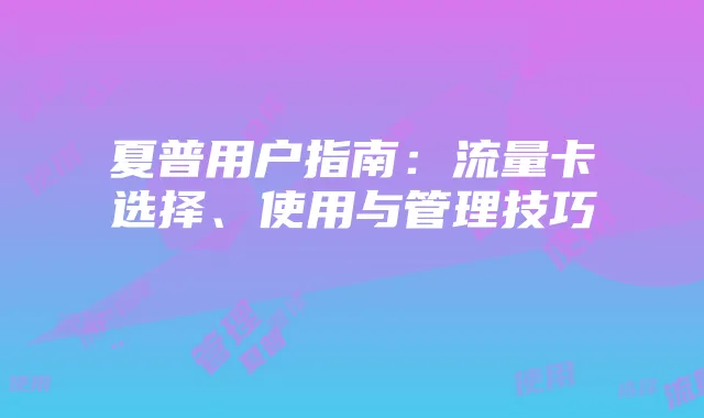 夏普用户指南:流量卡选择、使用与管理技巧