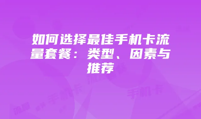 如何选择最佳手机卡流量套餐：类型、因素与推荐