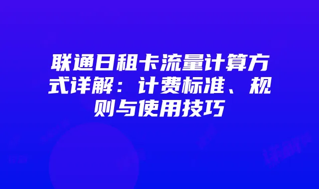 联通日租卡流量计算方式详解：计费标准、规则与使用技巧