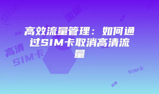 高效流量管理：如何通过SIM卡取消高清流量