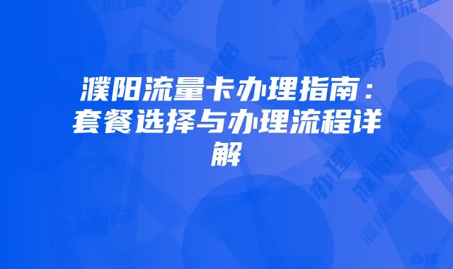 濮阳流量卡办理指南:套餐选择与办理流程详解