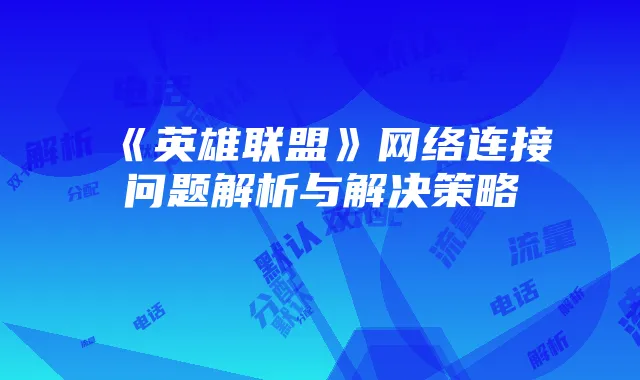 《英雄联盟》网络连接问题解析与解决策略