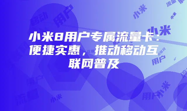 小米8用户专属流量卡:便捷实惠,推动移动互联网普及