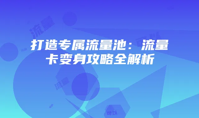 打造专属流量池:流量卡变身攻略全解析