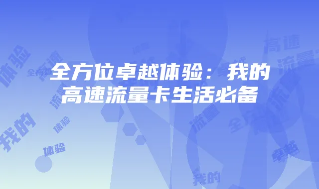 全方位卓越体验：我的高速流量卡生活必备