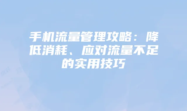 手机流量管理攻略:降低消耗、应对流量不足的实用技巧
