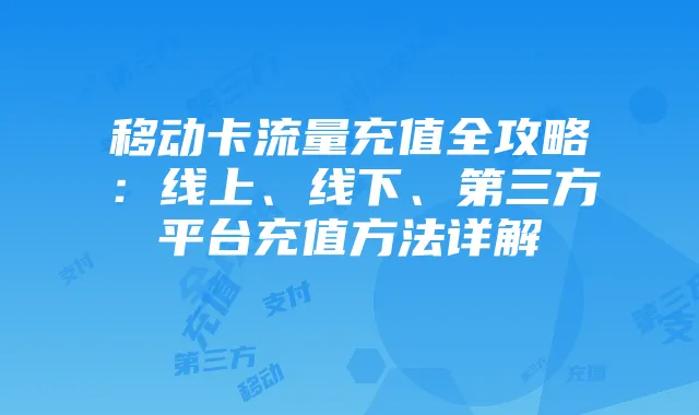 移动卡流量充值全攻略：线上、线下、第三方平台充值方法详解