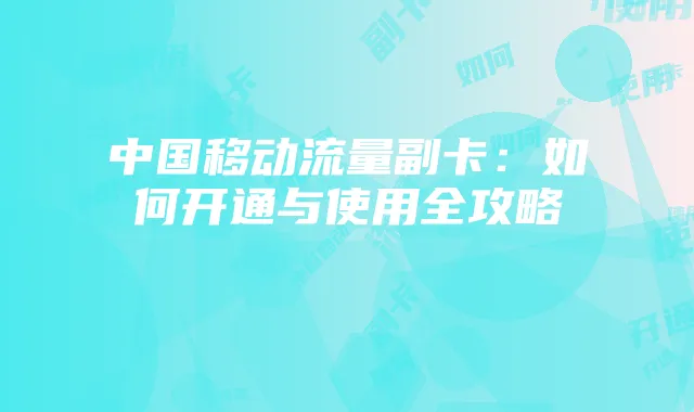 中国移动流量副卡:如何开通与使用全攻略