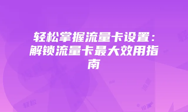 轻松掌握流量卡设置：解锁流量卡最大效用指南