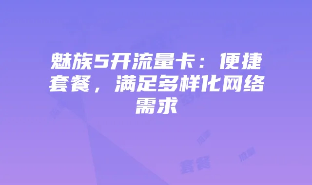 魅族5开流量卡:便捷套餐,满足多样化网络需求