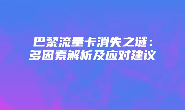 巴黎流量卡消失之谜:多因素解析及应对建议