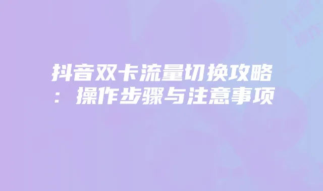 抖音双卡流量切换攻略:操作步骤与注意事项