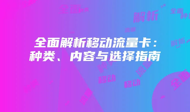 全面解析移动流量卡:种类、内容与选择指南