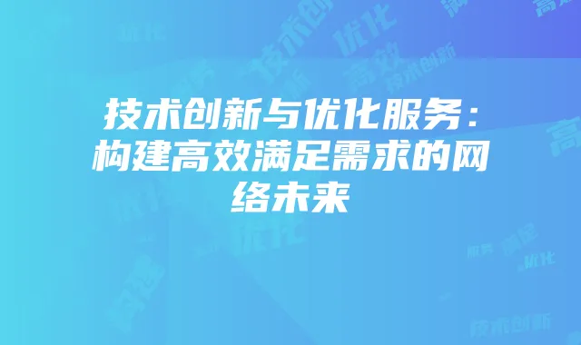技术创新与优化服务:构建高效满足需求的网络未来