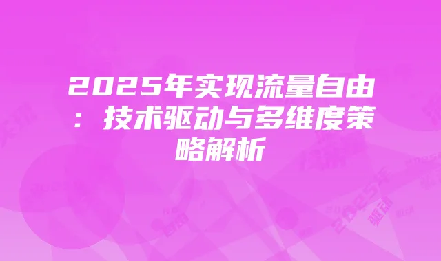 2025年实现流量自由：技术驱动与多维度策略解析