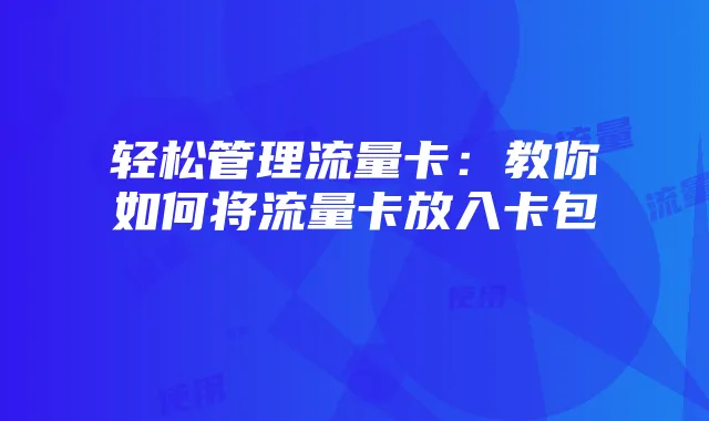 轻松管理流量卡:教你如何将流量卡放入卡包