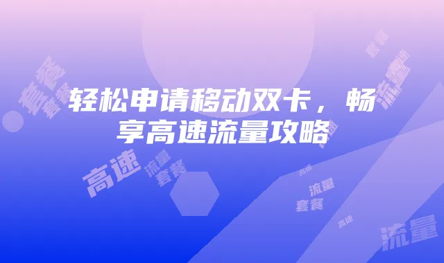 轻松申请移动双卡,畅享高速流量攻略