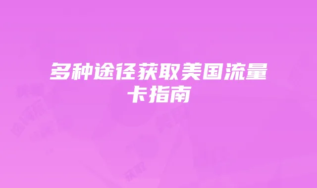 多种途径获取美国流量卡指南